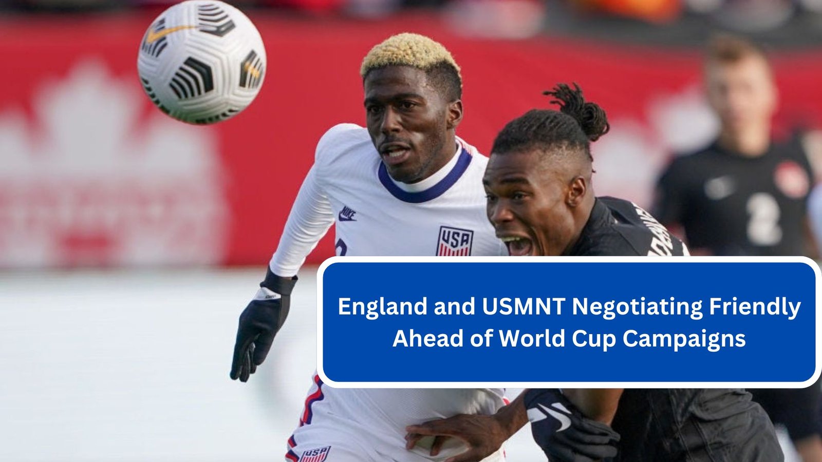 England and USMNT Negotiating Friendly Ahead of World Cup Campaigns