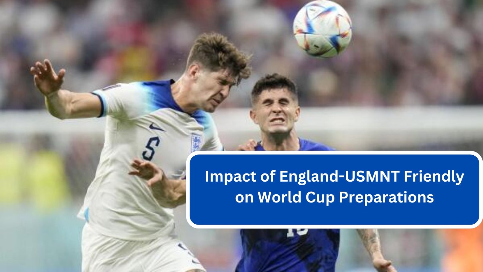 Impact of England-USMNT Friendly on World Cup Preparations