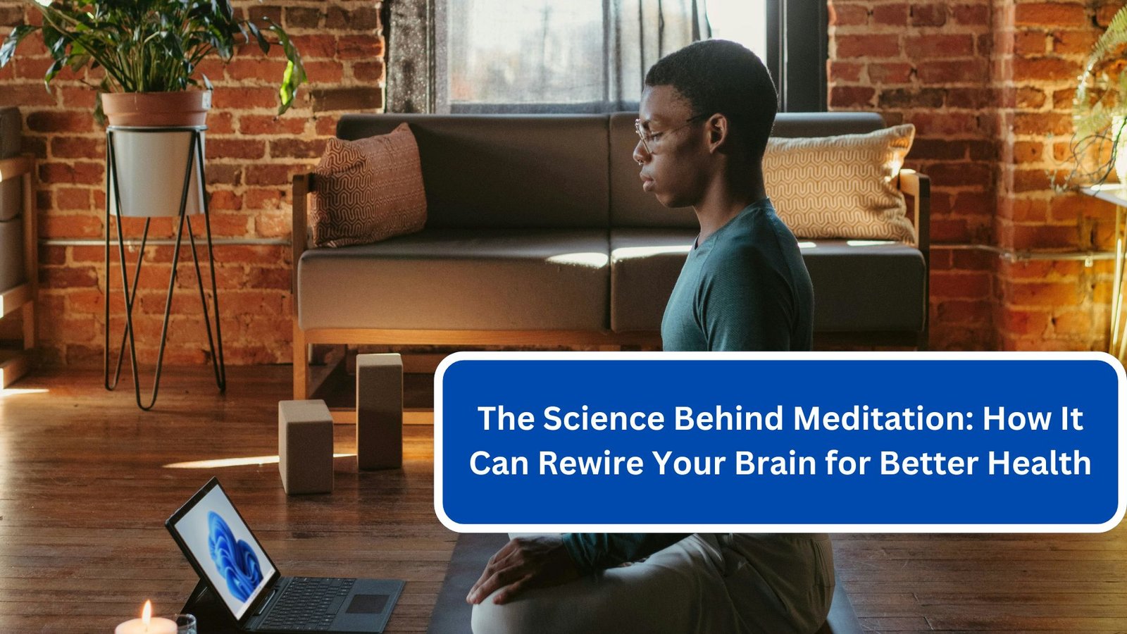 The Science Behind Meditation: How It Can Rewire Your Brain for Better Health