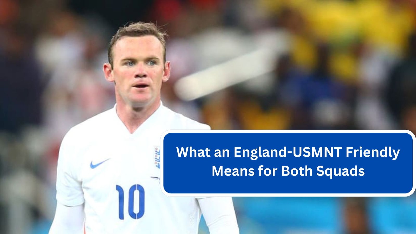 What an England-USMNT Friendly Means for Both Squads